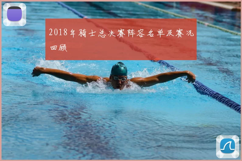 2018年骑士总决赛阵容名单及赛况回顾