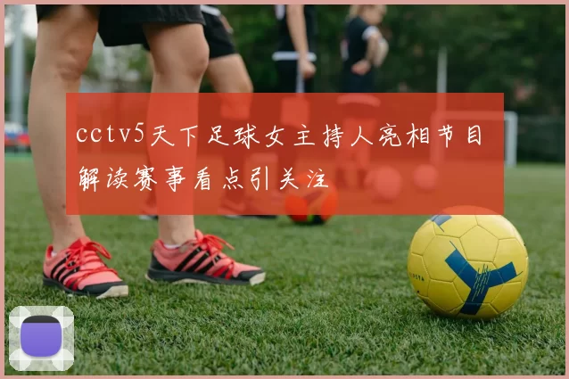 cctv5天下足球女主持人亮相节目 解读赛事看点引关注