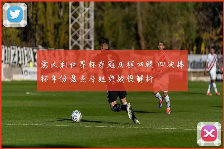 意大利世界杯夺冠历程回顾 四次捧杯年份盘点与经典战役解析