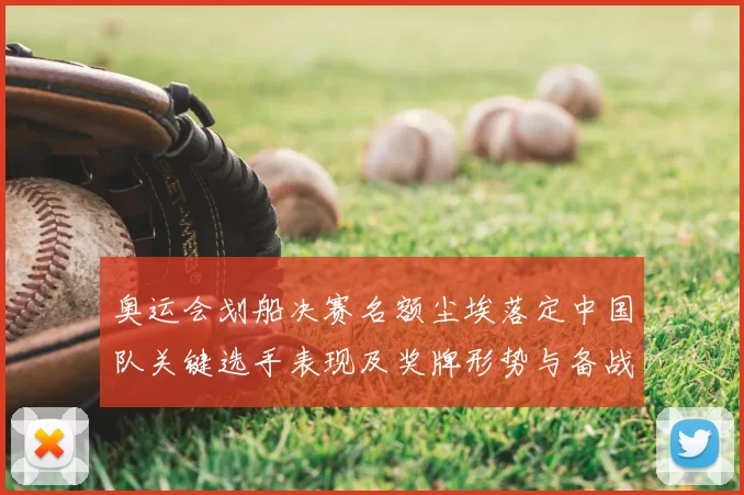 奥运会划船决赛名额尘埃落定中国队关键选手表现及奖牌形势与备战要点