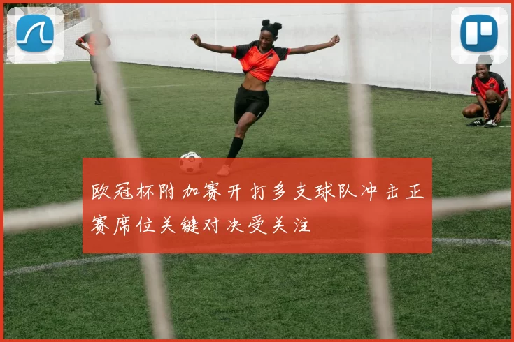 欧冠杯附加赛开打多支球队冲击正赛席位关键对决受关注