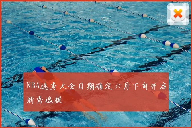 NBA选秀大会日期确定六月下旬开启新秀选拔
