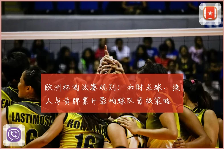 欧洲杯淘汰赛规则:加时点球、换人与黄牌累计影响球队晋级策略