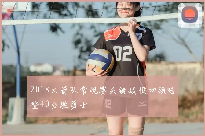 2018火箭队常规赛关键战役回顾哈登40分胜勇士