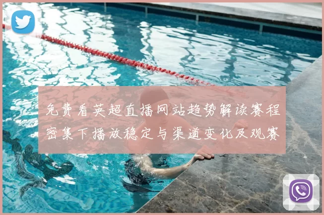 免费看英超直播网站趋势解读赛程密集下播放稳定与渠道变化及观赛影响