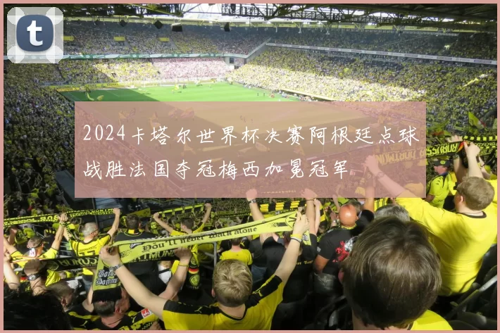 2024卡塔尔世界杯决赛阿根廷点球战胜法国夺冠梅西加冕冠军