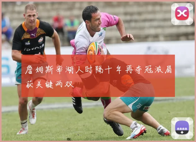 詹姆斯率湖人时隔十年再夺冠浓眉获关键两双