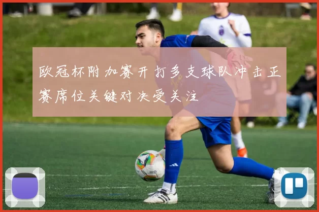 欧冠杯附加赛开打多支球队冲击正赛席位关键对决受关注
