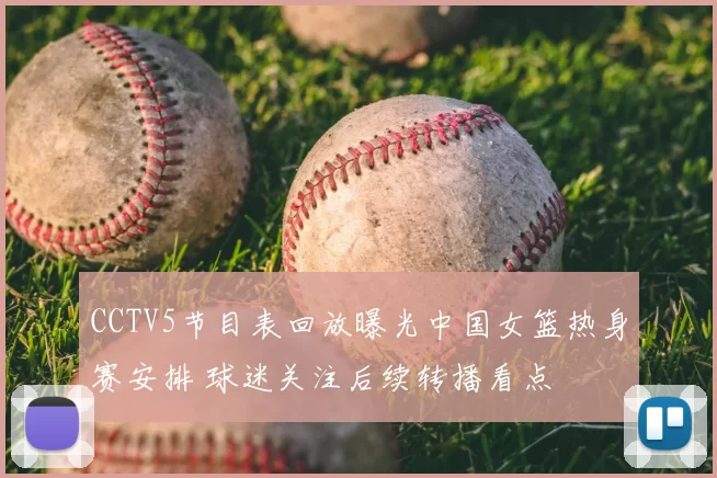 CCTV5节目表回放曝光中国女篮热身赛安排 球迷关注后续转播看点