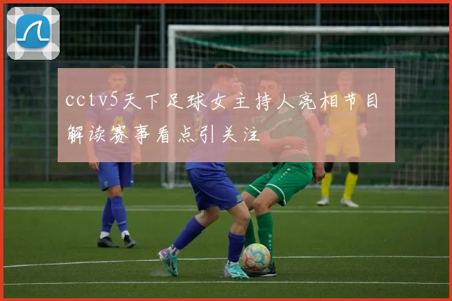 cctv5天下足球女主持人亮相节目 解读赛事看点引关注