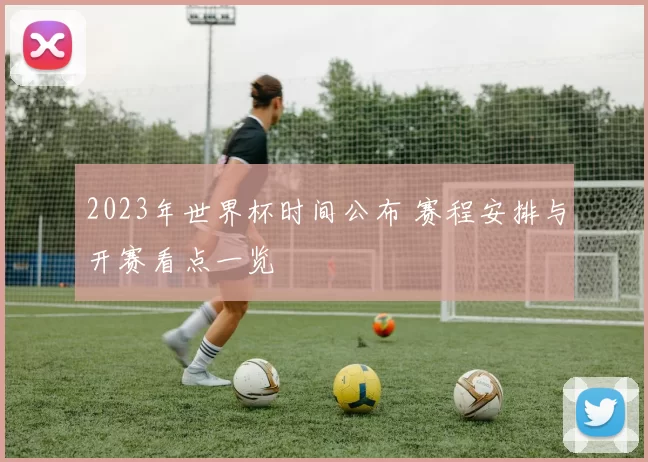 2023年世界杯时间公布 赛程安排与开赛看点一览