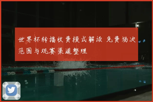 世界杯转播收费模式解读 免费场次范围与观赛渠道整理