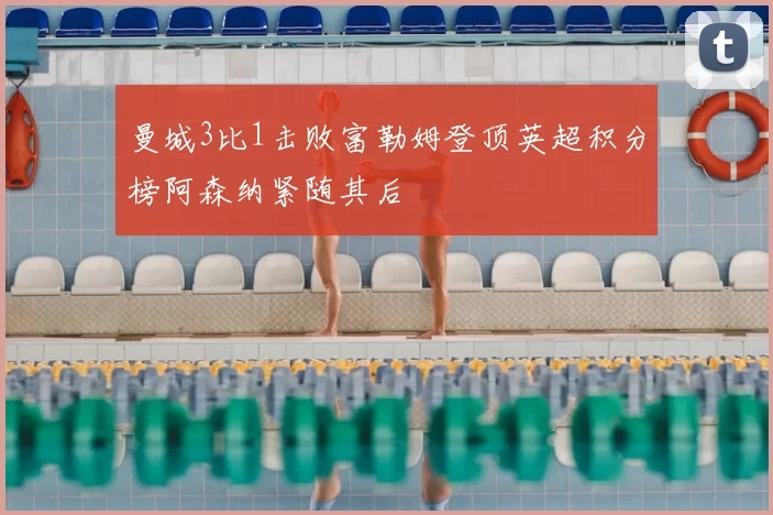 曼城3比1击败富勒姆登顶英超积分榜阿森纳紧随其后