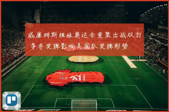 威廉姆斯姐妹奥运会重聚出战双打 争夺奖牌影响美国队奖牌形势