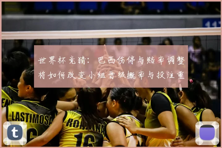 世界杯竞猜：巴西伤停与赔率调整将如何改变小组晋级概率与投注重点