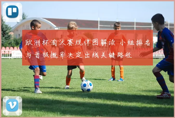 欧洲杯淘汰赛规律图解读 小组排名与晋级概率决定出线关键路径