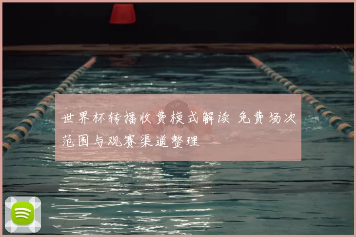 世界杯转播收费模式解读 免费场次范围与观赛渠道整理