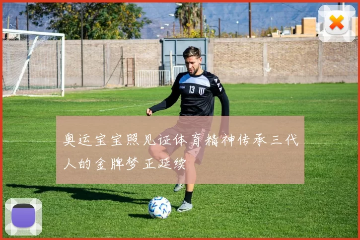 奥运宝宝照见证体育精神传承三代人的金牌梦正延续