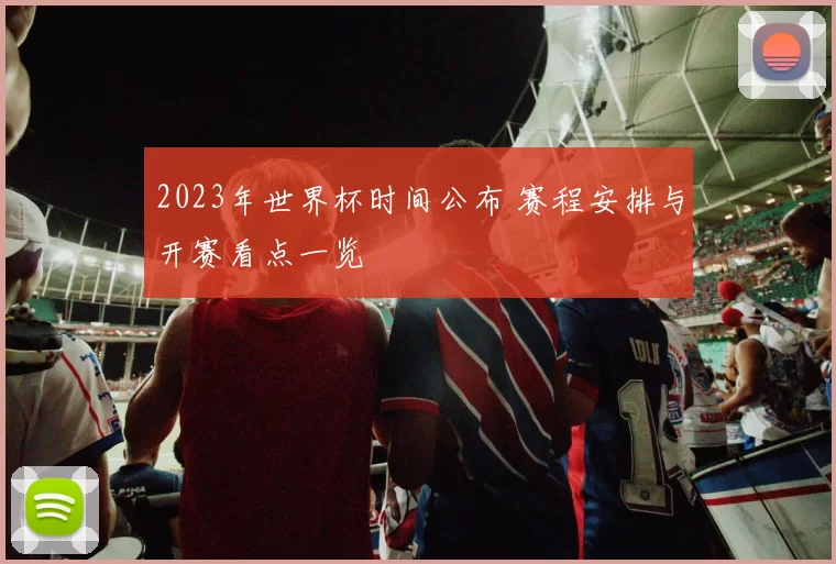 2023年世界杯时间公布 赛程安排与开赛看点一览