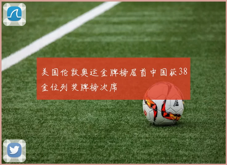 美国伦敦奥运金牌榜居首中国获38金位列奖牌榜次席