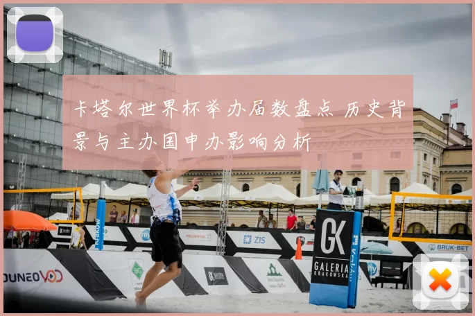 卡塔尔世界杯举办届数盘点 历史背景与主办国申办影响分析