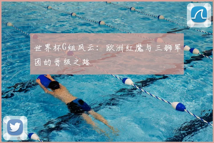 世界杯G组风云：欧洲红魔与三狮军团的晋级之路
