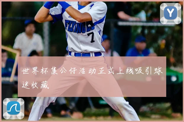 世界杯集公仔活动正式上线吸引球迷收藏