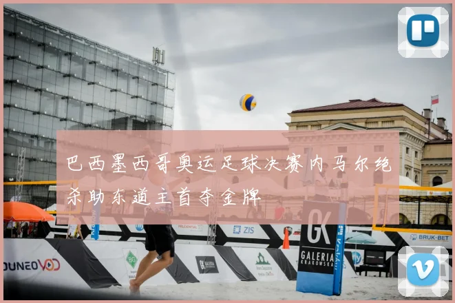 巴西墨西哥奥运足球决赛内马尔绝杀助东道主首夺金牌