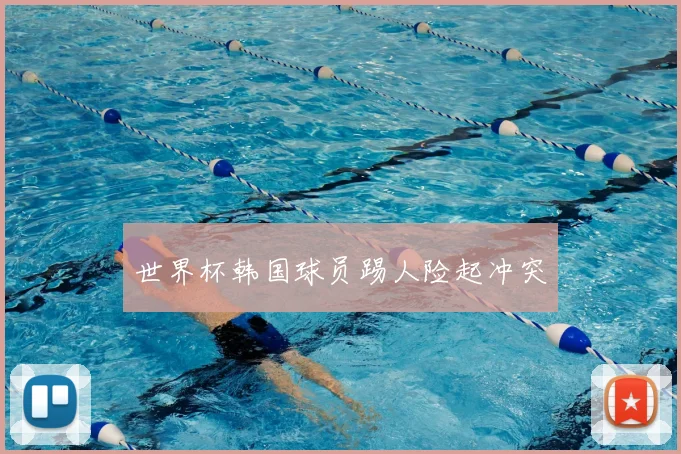 世界杯韩国球员踢人险起冲突