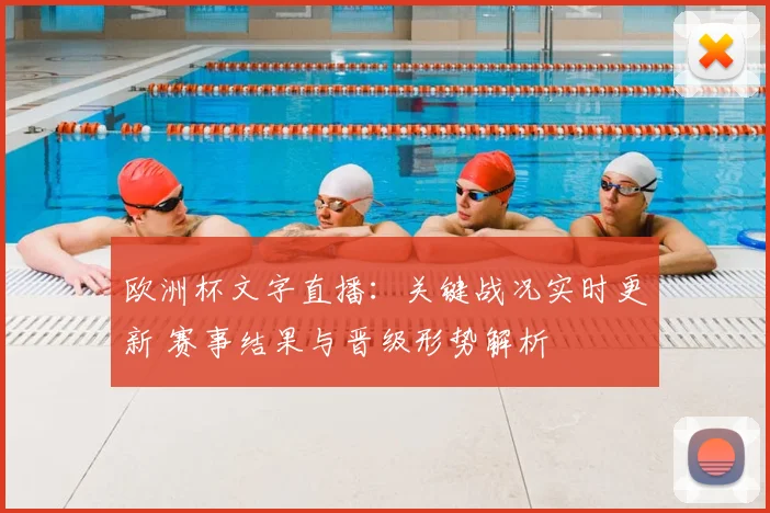 欧洲杯文字直播:关键战况实时更新 赛事结果与晋级形势解析