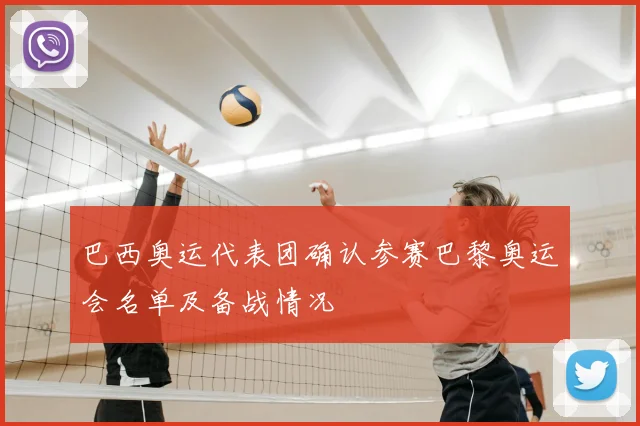 巴西奥运代表团确认参赛巴黎奥运会名单及备战情况